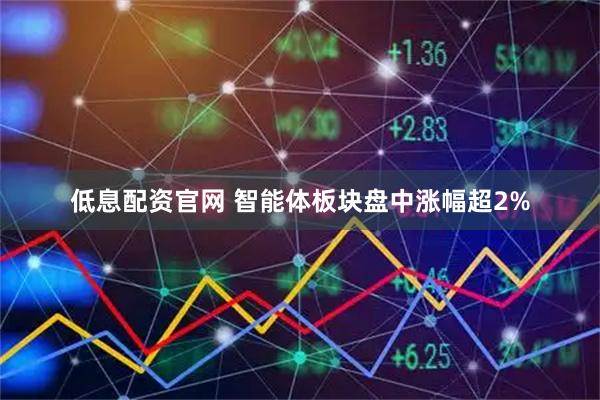 低息配资官网 智能体板块盘中涨幅超2%