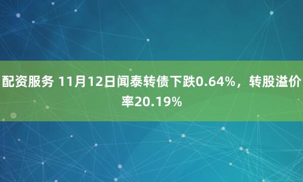 配资服务 11月12日闻泰转债下跌0.64%，转股溢价率20.19%