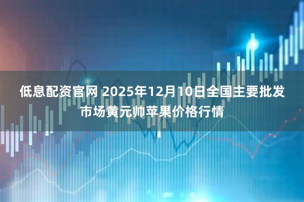 低息配资官网 2025年12月10日全国主要批发市场黄元帅苹果价格行情