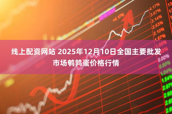 线上配资网站 2025年12月10日全国主要批发市场鹌鹑蛋价格行情