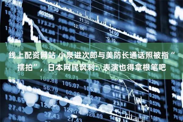 线上配资网站 小泉进次郎与美防长通话照被指“摆拍”,日本网民讽刺:表演也得拿根笔吧