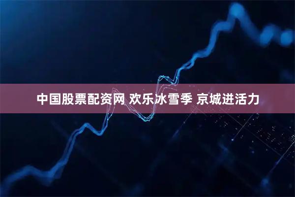 中国股票配资网 欢乐冰雪季 京城迸活力